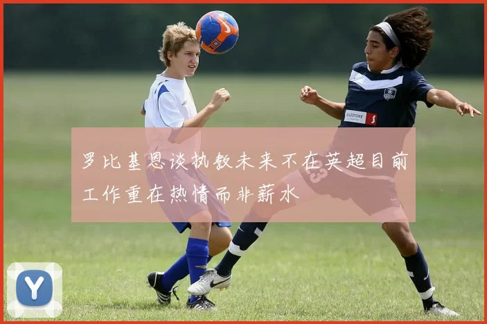 罗比基恩谈执教未来不在英超目前工作重在热情而非薪水