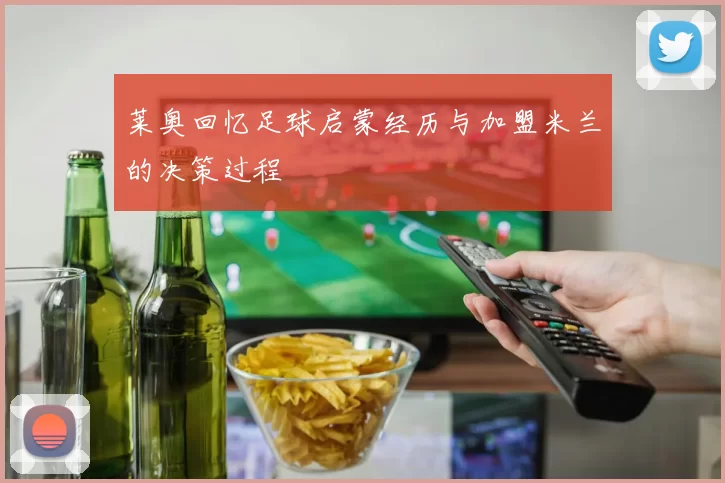 莱奥回忆足球启蒙经历与加盟米兰的决策过程