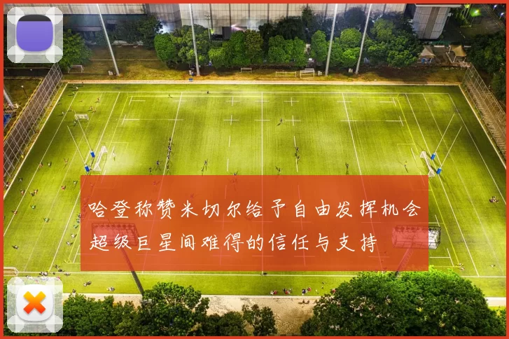哈登称赞米切尔给予自由发挥机会超级巨星间难得的信任与支持