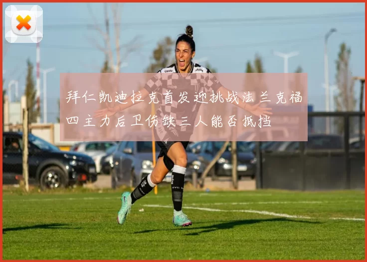 拜仁凯迪拉克首发迎挑战法兰克福四主力后卫伤缺三人能否抵挡