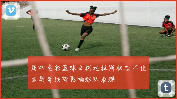 周四竞彩篮球分析达拉斯状态不佳东契奇缺阵影响球队表现
