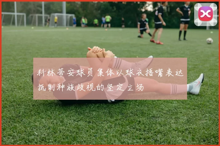 科林蒂安球员集体以球衣捂嘴表达抵制种族歧视的坚定立场
