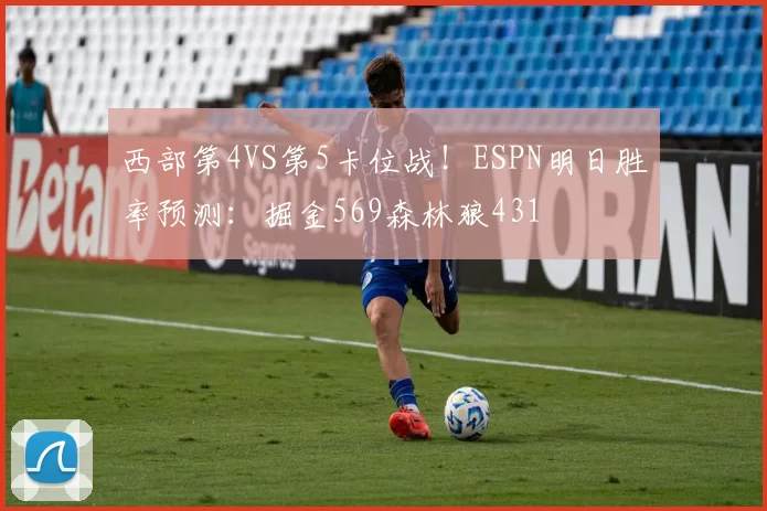 西部第4VS第5卡位战！ESPN明日胜率预测：掘金569森林狼431