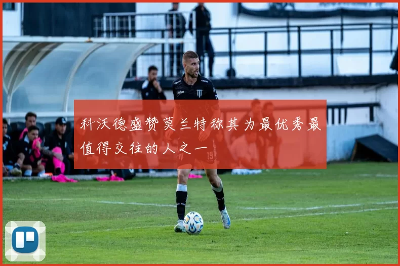 科沃德盛赞莫兰特称其为最优秀最值得交往的人之一